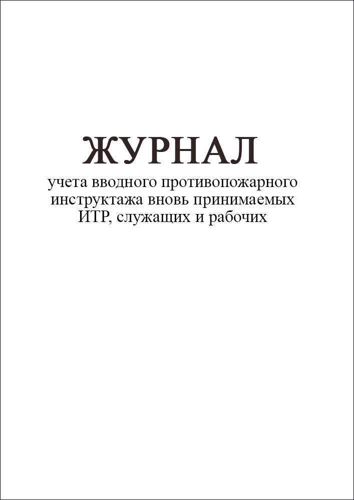 Журнал учета вводного противопожарного инструктажа вновь принимаемых ИТР, служащих и рабочих